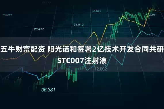 五牛财富配资 阳光诺和签署2亿技术开发合同共研STC007注射液