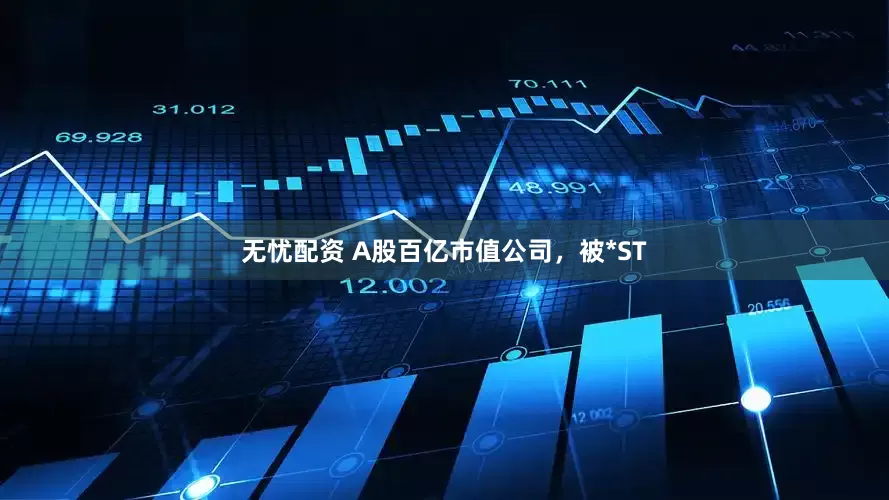 无忧配资 A股百亿市值公司，被*ST