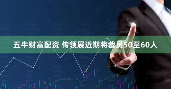 五牛财富配资 传领展近期将裁员50至60人