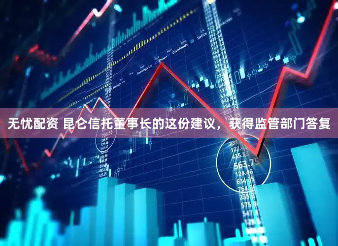 无忧配资 昆仑信托董事长的这份建议，获得监管部门答复