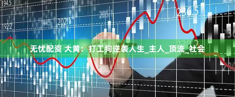 无忧配资 大黄：打工狗逆袭人生_主人_顶流_社会