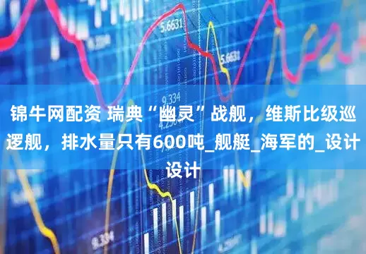 锦牛网配资 瑞典“幽灵”战舰，维斯比级巡逻舰，排水量只有600吨_舰艇_海军的_设计