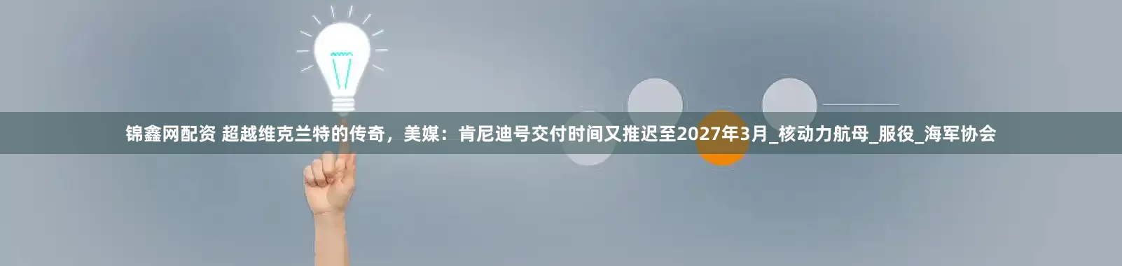 锦鑫网配资 超越维克兰特的传奇，美媒：肯尼迪号交付时间又推迟至2027年3月_核动力航母_服役_海军协会