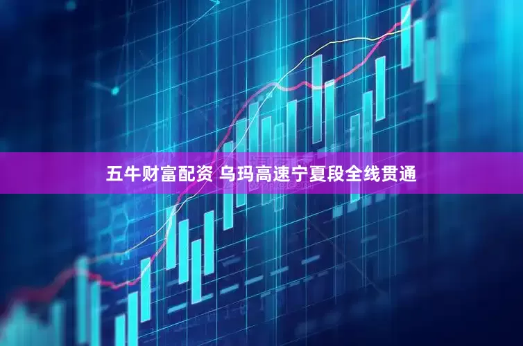 五牛财富配资 乌玛高速宁夏段全线贯通