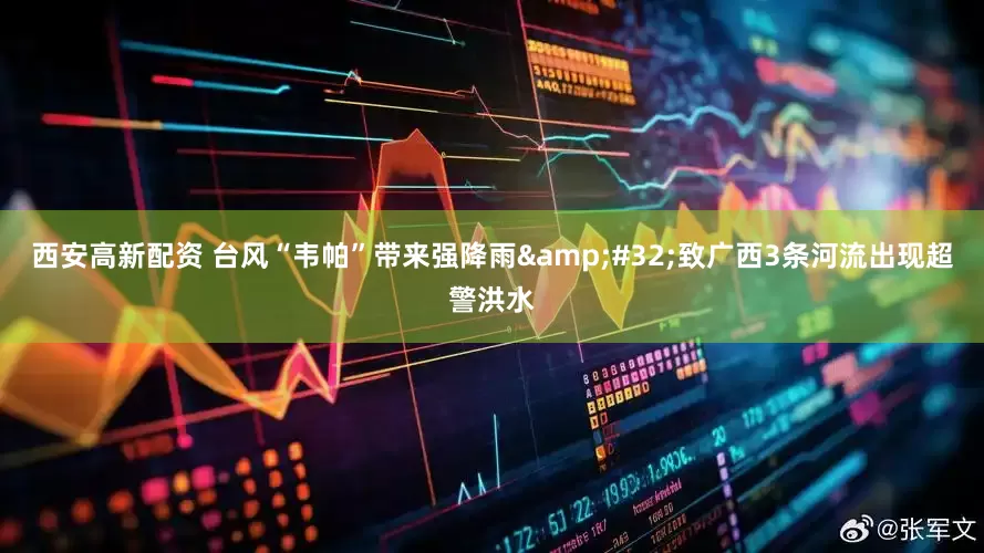 西安高新配资 台风“韦帕”带来强降雨&#32;致广西3条河流出现超警洪水