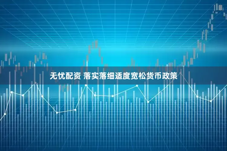 无忧配资 落实落细适度宽松货币政策