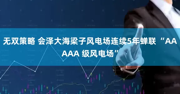 无双策略 会泽大海梁子风电场连续5年蝉联 “AAAAA 级风电场”