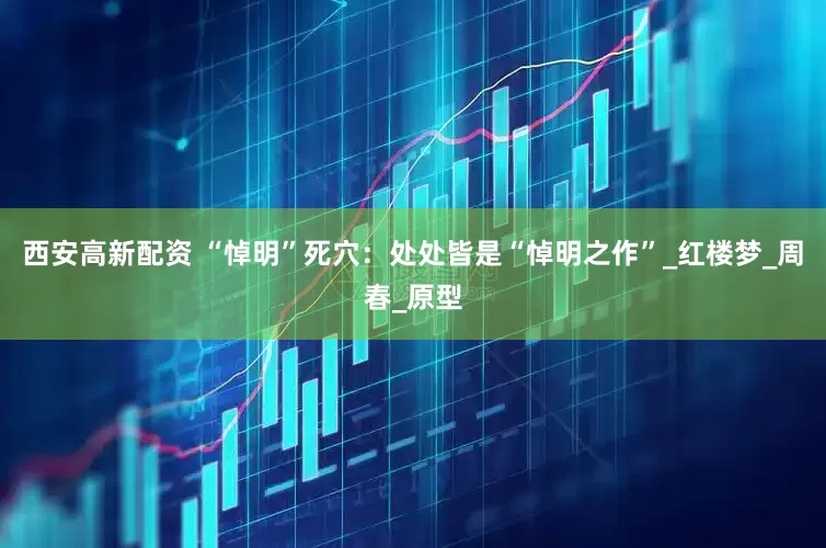 西安高新配资 “悼明”死穴：处处皆是“悼明之作”_红楼梦_周春_原型
