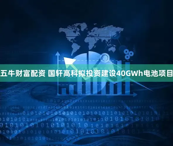 五牛财富配资 国轩高科拟投资建设40GWh电池项目