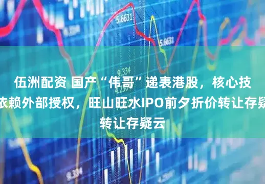 伍洲配资 国产“伟哥”递表港股，核心技术依赖外部授权，旺山旺水IPO前夕折价转让存疑云